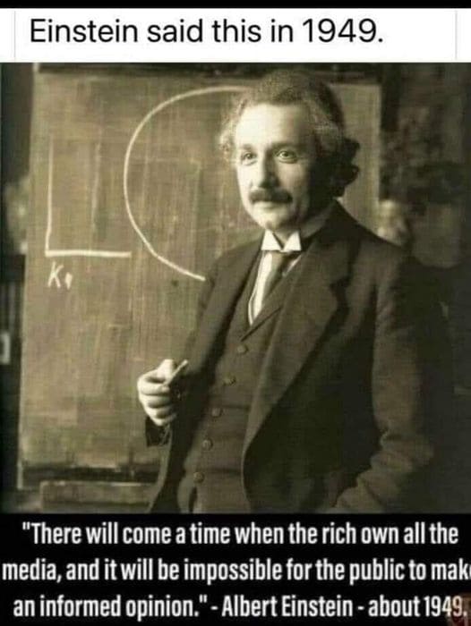 There Will Come A Time When The Rich Own All The Media And It Will Be Impossible For The Public To Make An Informed Opinion Albert Einstein About 1945