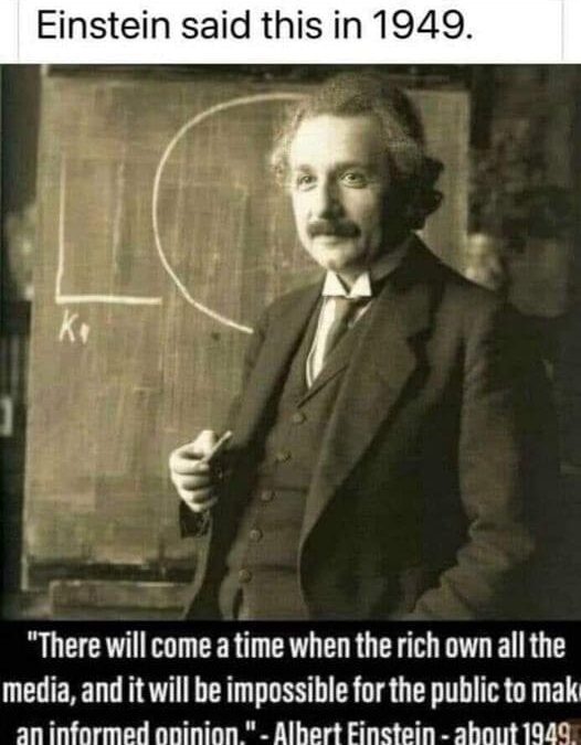 There Will Come A Time When The Rich Own All The Media And It Will Be Impossible For The Public To Make An Informed Opinion Albert Einstein About 1945